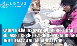 Video: Kadın bilim insanları, Everest Dağı bilimsel keşif gezisinde yaşadıkları unutulmaz anları anlatıyor