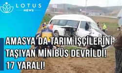 Video: Amasya’da tarım işçilerini taşıyan minibüs devrildi: 17 yaralı