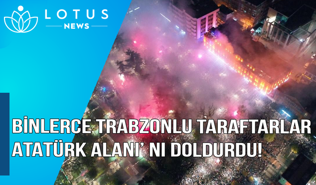 Video: Binlerce Trabzonsporlu taraftar Atatürk Alanı'nı doldurdu