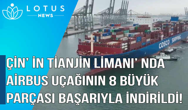 Video: Çin'in Tianjin Limanı'nda Airbus uçağının 8 büyük parçası başarıyla indirildi