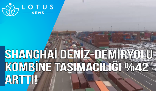 Video: Mart'tan bu yana Shanghai'ın deniz-demiryolu kombine taşımacılığı yıllık bazda yüzde 42 arttı