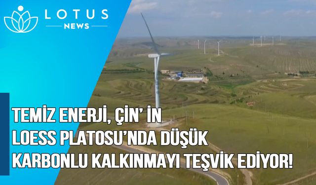 Video: Temiz enerji, Çin'in Loess Platosu'nda düşük karbonlu kalkınmayı teşvik ediyor