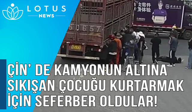 Video: Çin'de kamyonun altına sıkışan çocuğu kurtarmak için seferber oldular