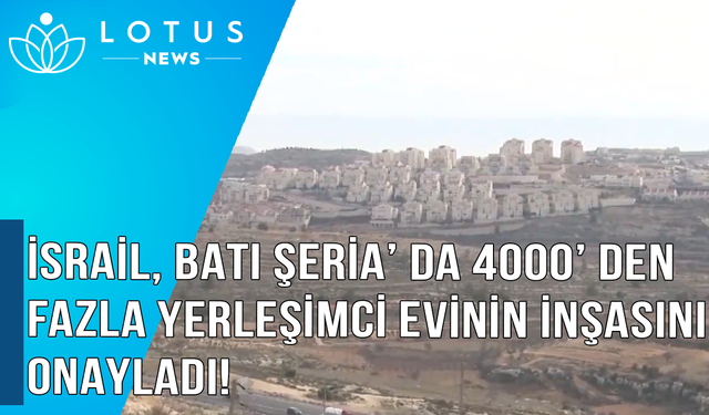 Video: İsrail, Batı Şeria'da 4.000'den fazla yerleşimci evinin inşasını onayladı