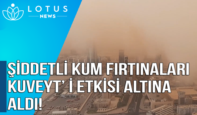 Video: Şiddetli kum fırtınaları Kuveyt'i etkisi altına aldı