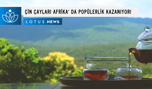 Video: Çin'in doğusundan gelen çay ürünleri Afrika'da popülerlik kazanıyor