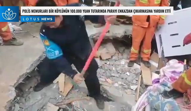 Video: Polis memurları bir köylünün 100.000 yuan tutarında parayı enkazdan çıkarmasına yardım etti