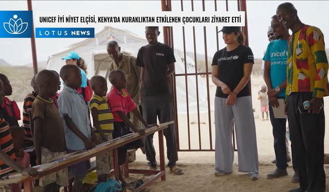 Video: UNICEF İyi Niyet Elçisi, Kenya'da kuraklıktan etkilenen çocukları ziyaret etti