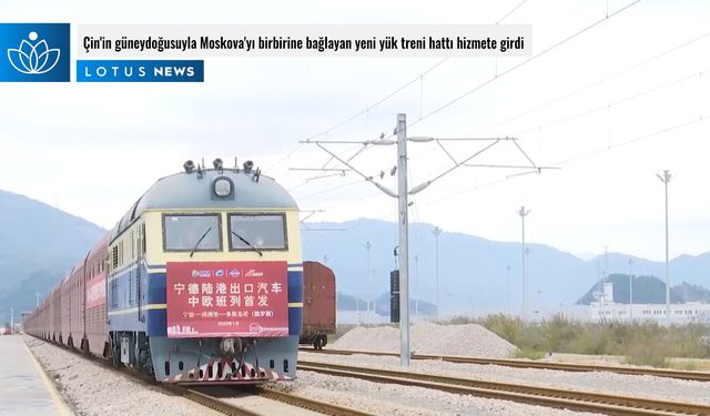 Video: Çin'in güneydoğusuyla Moskova'yı birbirine bağlayan yeni yük treni hattı hizmete girdi