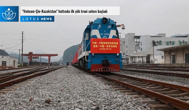 Video: 'Vietnam-Çin-Kazakistan' hattında ilk yük treni sefere başladı