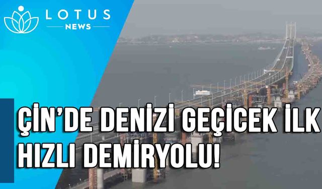 Çin'de denizi geçecek ilk yüksek hızlı demiryolunda ray döşeme çalışması başladı