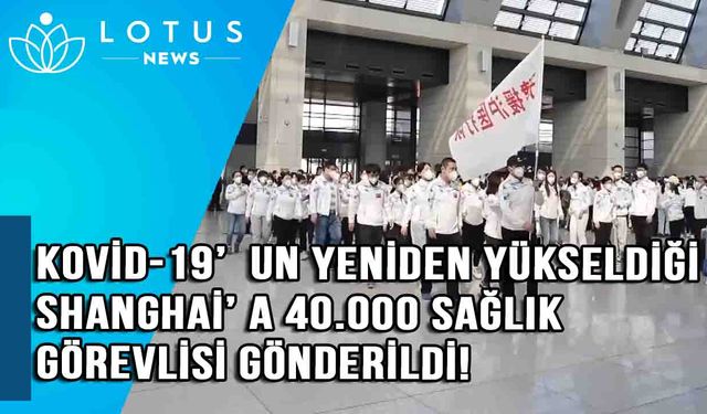 Video: Çin, Kovid-19 ile zorlu mücadelesinde Shanghai'a yaklaşık 40.000 sağlık görevlisi gönderdi