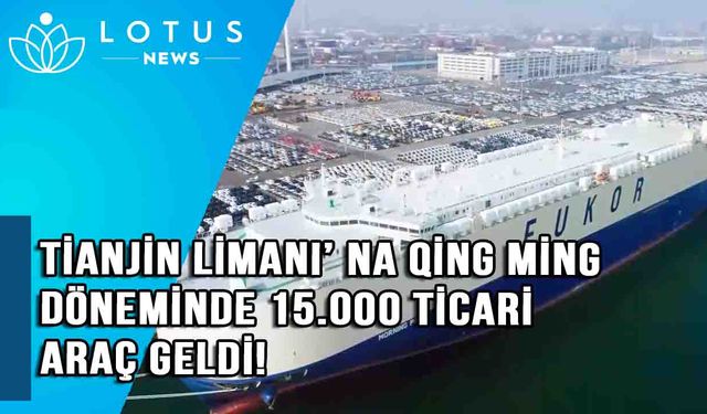 Video: Tianjin Limanı'na Qingming döneminde 15.000 ticari araç geldi