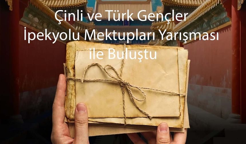 Çinli ve Türk Gençler İpekyolu Mektupları Yarışması ile Buluştu